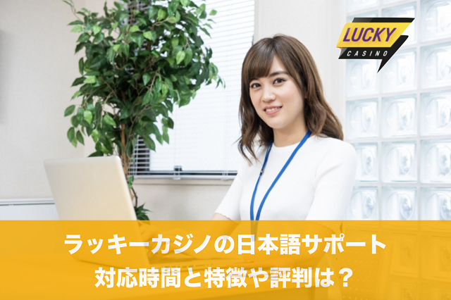 ラッキーカジノの日本語サポート対応時間と特徴や評判は？