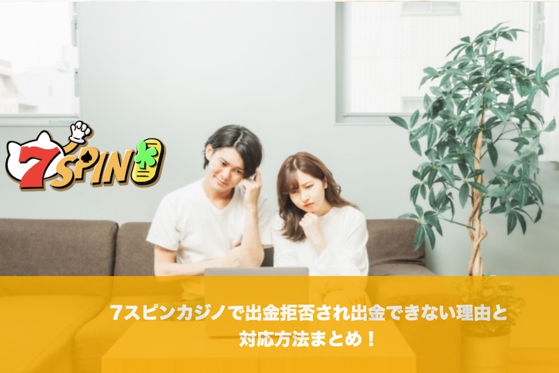 7スピンカジノで出金拒否され出金できない理由と対応方法まとめ！